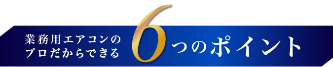 業務用エアコンのプロだからできる6つのポイント